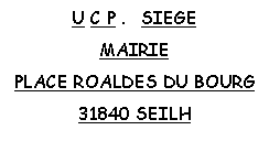 Zone de Texte: U C P .   SIEGEMAIRIEPLACE ROALDES DU BOURG31840 SEILH